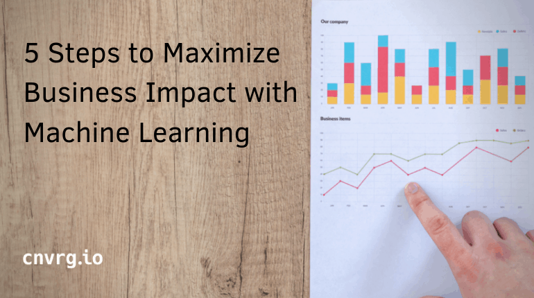 5 Steps to Maximize Business Impact with Machine Learning